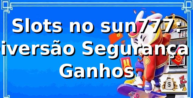 Slots no sun777: Diversão, Segurança e Ganhos 🍀